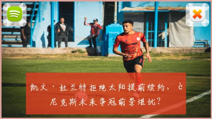 凯文·杜兰特拒绝太阳提前续约，菲尼克斯未来争冠前景堪忧？