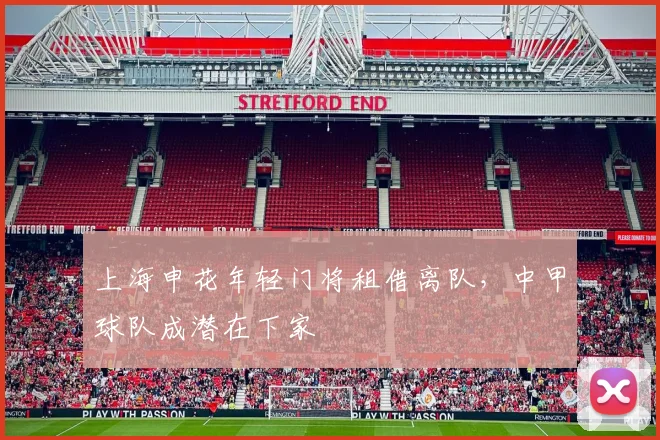 上海申花年轻门将租借离队，中甲球队成潜在下家