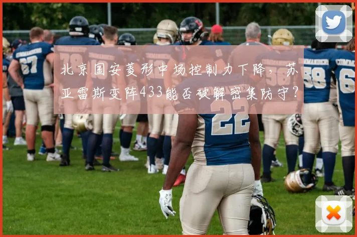 北京国安菱形中场控制力下降，苏亚雷斯变阵433能否破解密集防守？
