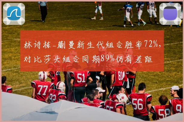 林诗栋_蒯曼新生代组合胜率72%，对比莎头组合同期89%仍有差距