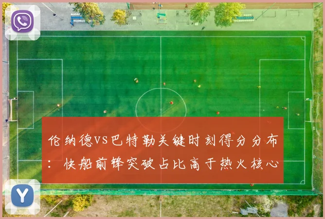 伦纳德vs巴特勒关键时刻得分分布：快船前锋突破占比高于热火核心