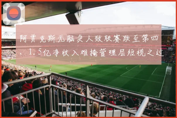 阿贾克斯无脑卖人致联赛跌至第四，1.5亿净收入难掩管理层短视之过