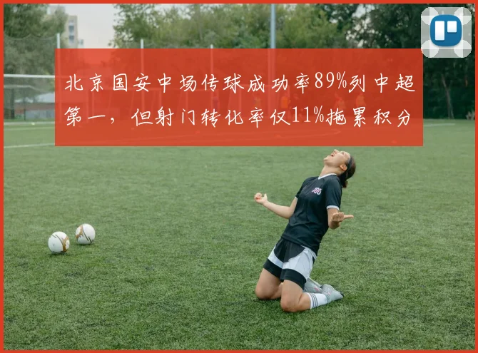 北京国安中场传球成功率89%列中超第一，但射门转化率仅11%拖累积分